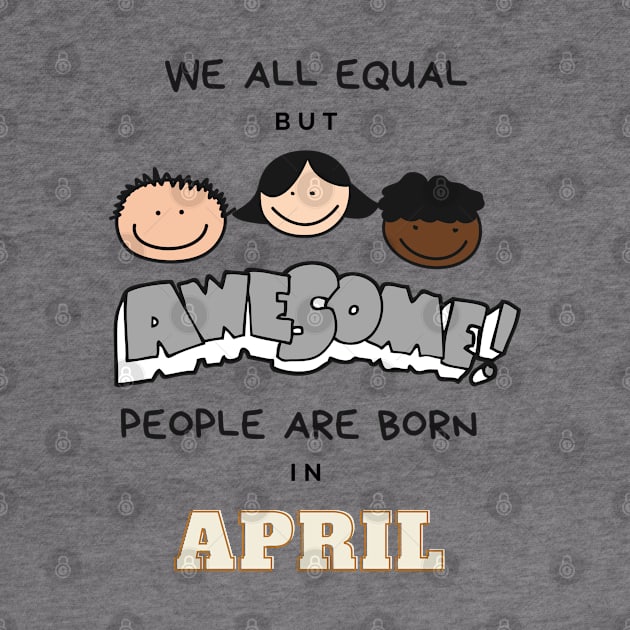 We all equal -Awesome People Are Born in April Gift by LifeSimpliCity